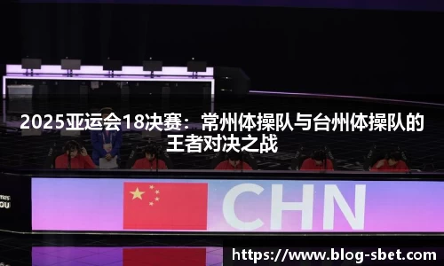 2025亚运会18决赛：常州体操队与台州体操队的王者对决之战