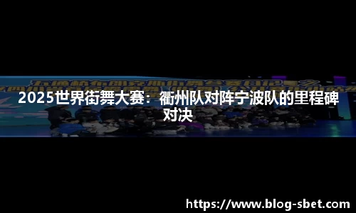 2025世界街舞大赛：衢州队对阵宁波队的里程碑对决