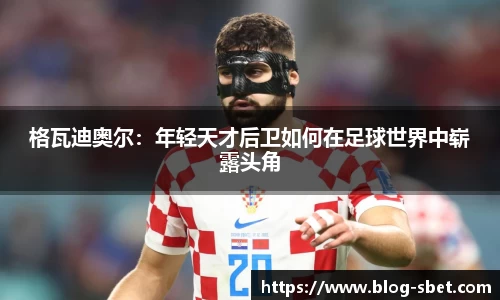 格瓦迪奥尔：年轻天才后卫如何在足球世界中崭露头角