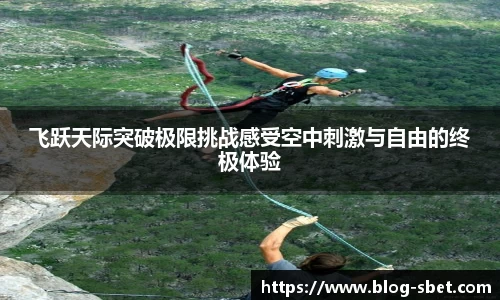 飞跃天际突破极限挑战感受空中刺激与自由的终极体验