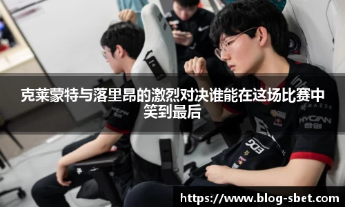 克莱蒙特与落里昂的激烈对决谁能在这场比赛中笑到最后