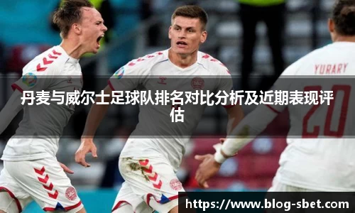 丹麦与威尔士足球队排名对比分析及近期表现评估